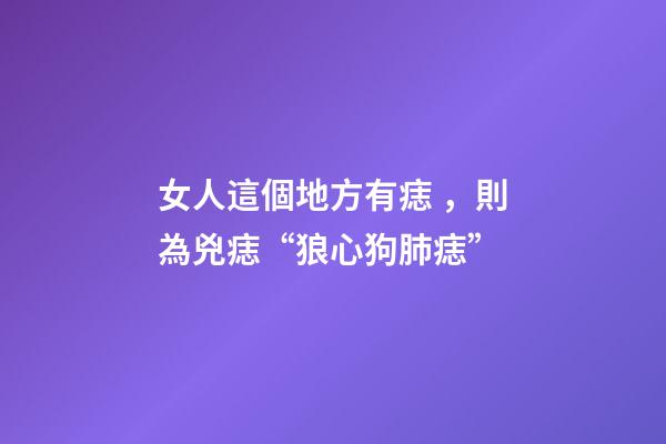 女人這個地方有痣，則為兇痣“狼心狗肺痣”